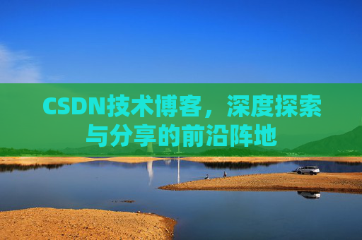 CSDN技术博客，深度探索与分享的前沿阵地